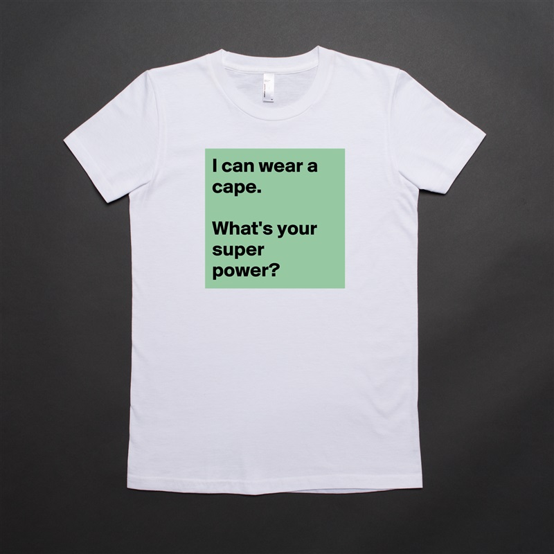 I can wear a cape.

What's your super power? White American Apparel Short Sleeve Tshirt Custom 