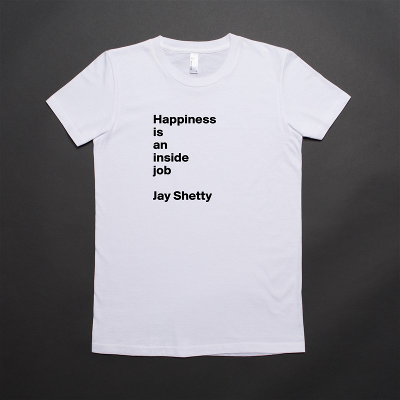 Happiness 
is 
an 
inside 
job

Jay Shetty White American Apparel Short Sleeve Tshirt Custom 