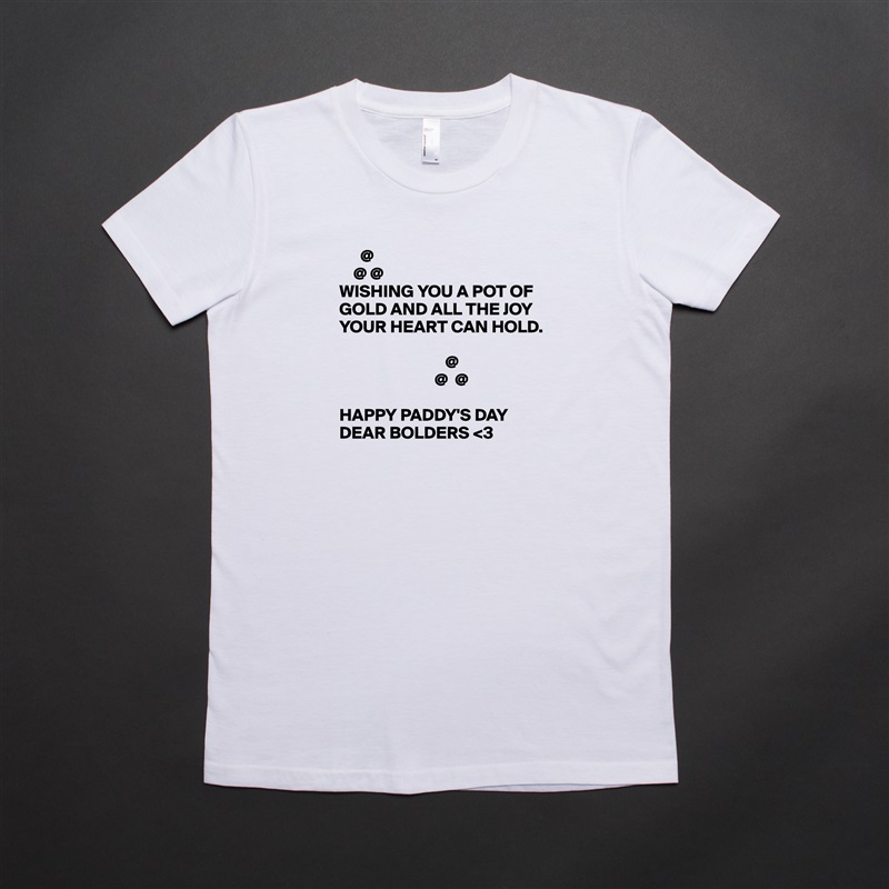       @
    @ @
WISHING YOU A POT OF GOLD AND ALL THE JOY YOUR HEART CAN HOLD.

                              @
                           @  @

HAPPY PADDY'S DAY DEAR BOLDERS <3 White American Apparel Short Sleeve Tshirt Custom 