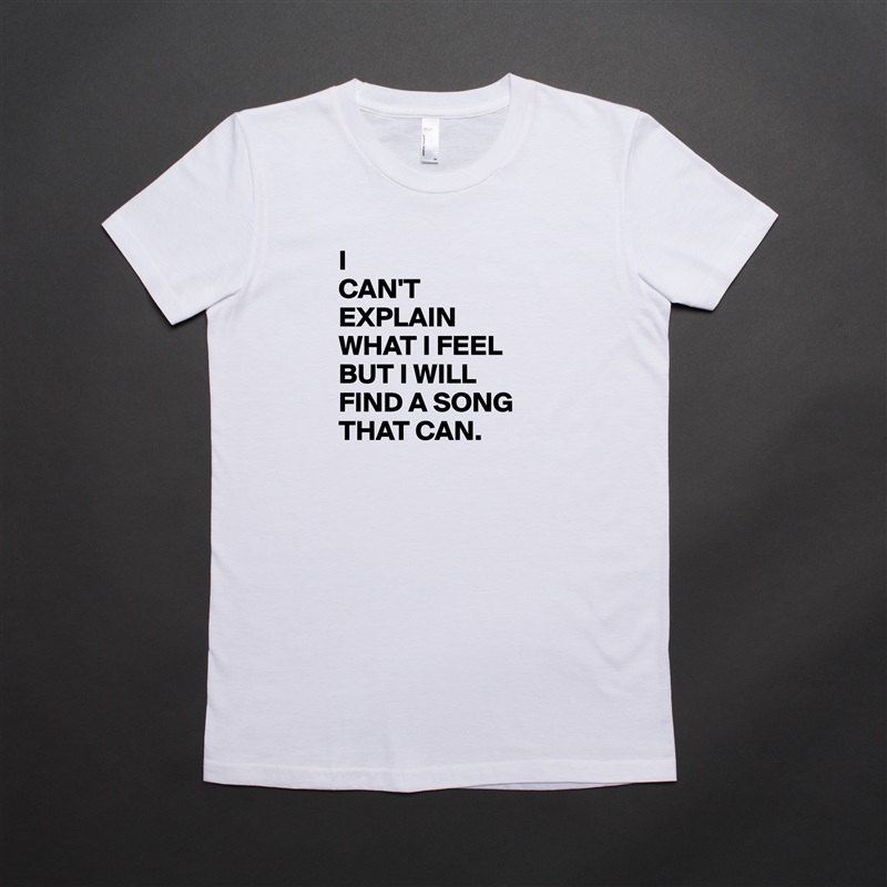 I
CAN'T
EXPLAIN 
WHAT I FEEL
BUT I WILL
FIND A SONG
THAT CAN. White American Apparel Short Sleeve Tshirt Custom 