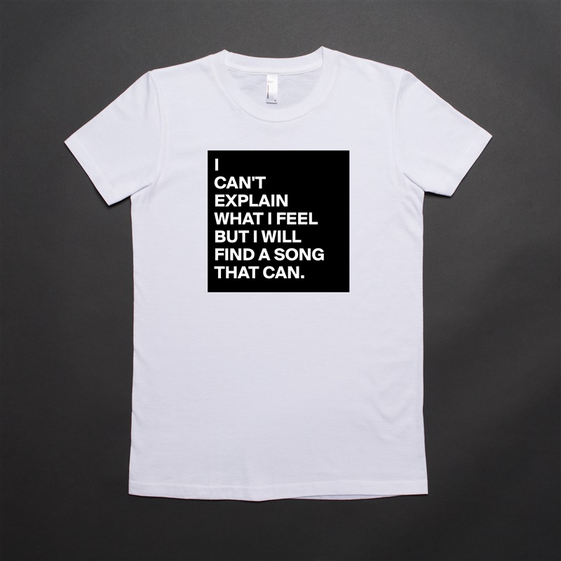 I
CAN'T
EXPLAIN 
WHAT I FEEL
BUT I WILL
FIND A SONG
THAT CAN. White American Apparel Short Sleeve Tshirt Custom 