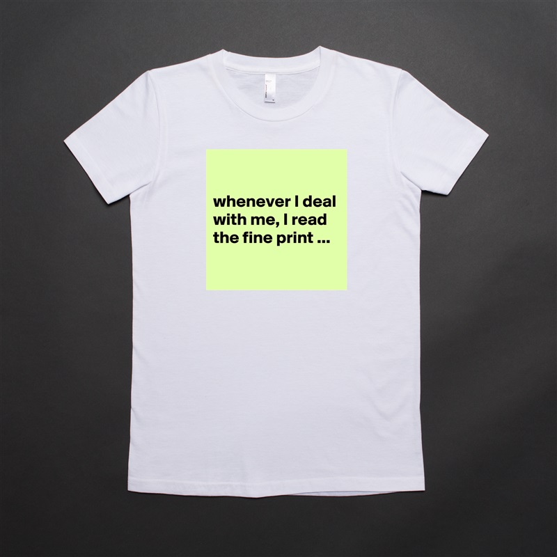 

whenever I deal with me, I read the fine print ...
 White American Apparel Short Sleeve Tshirt Custom 