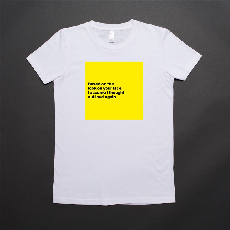 



Based on the 
look on your face,
I assume I thought 
out loud again



 White American Apparel Short Sleeve Tshirt Custom 