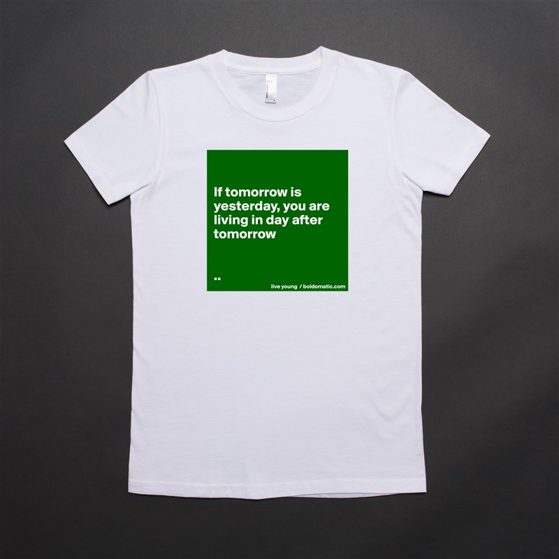 

If tomorrow is yesterday, you are living in day after tomorrow 


.. White American Apparel Short Sleeve Tshirt Custom 