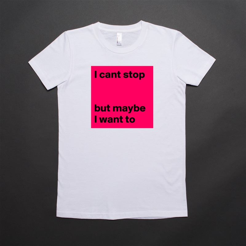 I cant stop


but maybe I want to White American Apparel Short Sleeve Tshirt Custom 