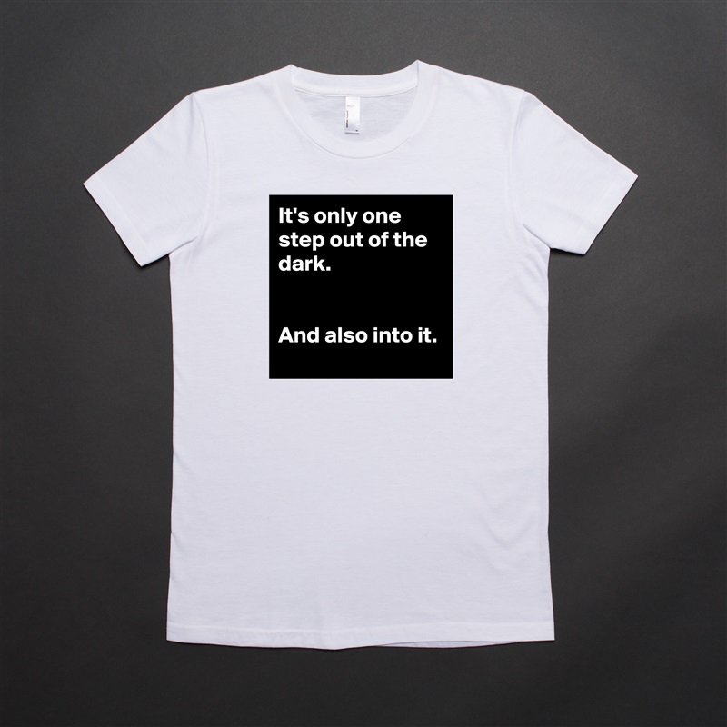 It's only one step out of the dark.


And also into it. White American Apparel Short Sleeve Tshirt Custom 