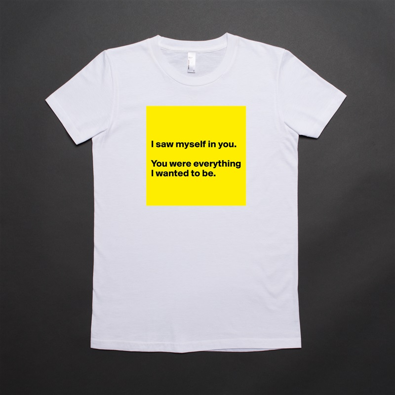 


I saw myself in you.

You were everything I wanted to be.

 White American Apparel Short Sleeve Tshirt Custom 