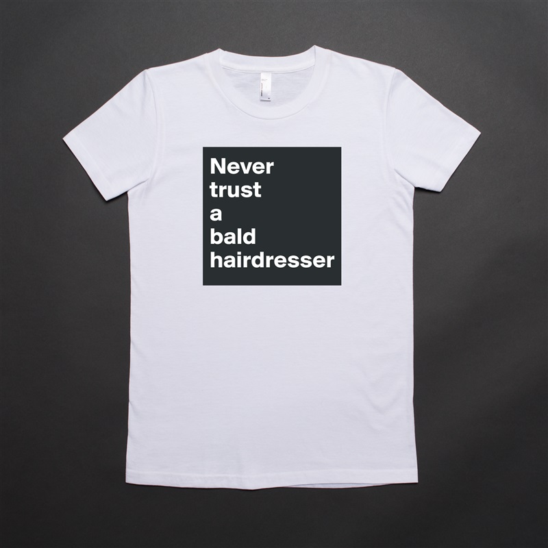 Never 
trust 
a 
bald hairdresser White American Apparel Short Sleeve Tshirt Custom 