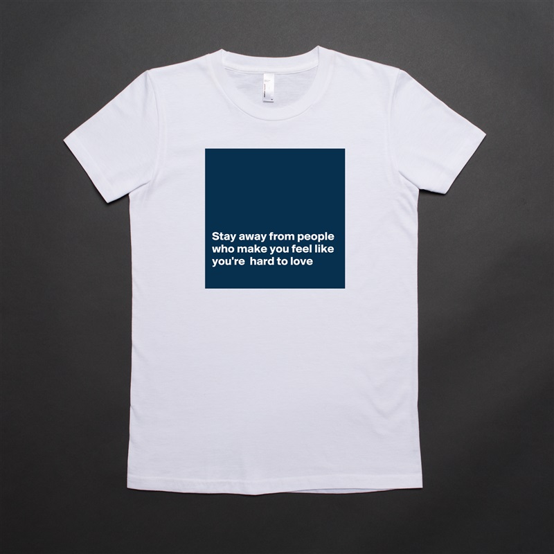 





Stay away from people who make you feel like you're  hard to love White American Apparel Short Sleeve Tshirt Custom 