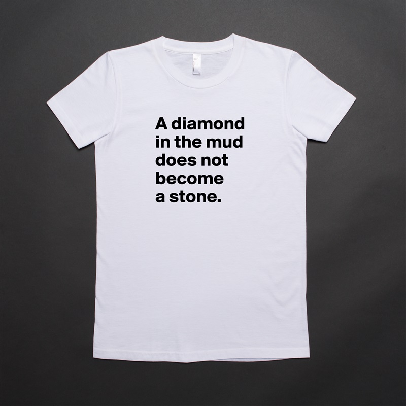 A diamond in the mud does not become 
a stone.  White American Apparel Short Sleeve Tshirt Custom 