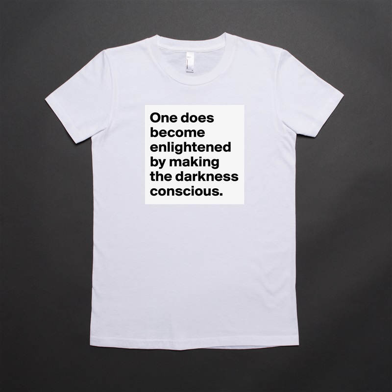 One does become enlightened by making the darkness conscious. White American Apparel Short Sleeve Tshirt Custom 