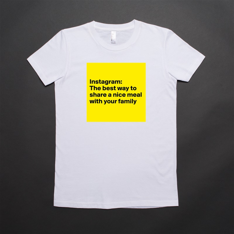 

Instagram:
The best way to share a nice meal with your family

 White American Apparel Short Sleeve Tshirt Custom 