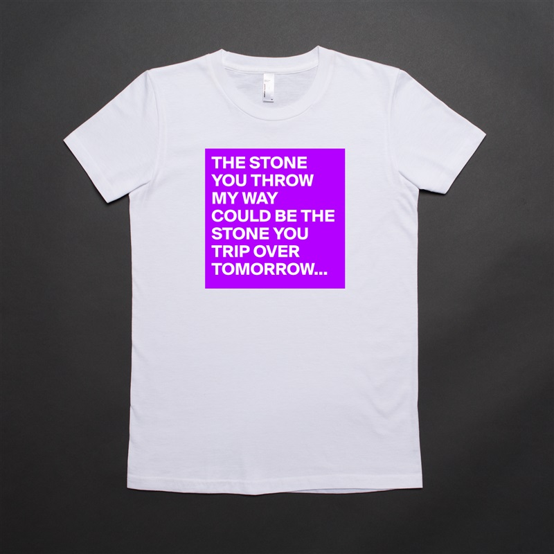 THE STONE YOU THROW MY WAY COULD BE THE STONE YOU TRIP OVER TOMORROW... White American Apparel Short Sleeve Tshirt Custom 