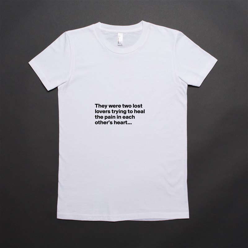 





They were two lost lovers trying to heal the pain in each other's heart... White American Apparel Short Sleeve Tshirt Custom 