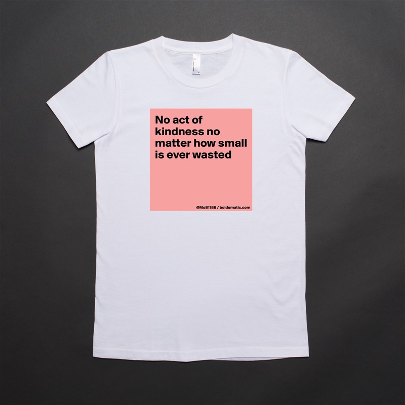 No act of kindness no matter how small is ever wasted


 White American Apparel Short Sleeve Tshirt Custom 