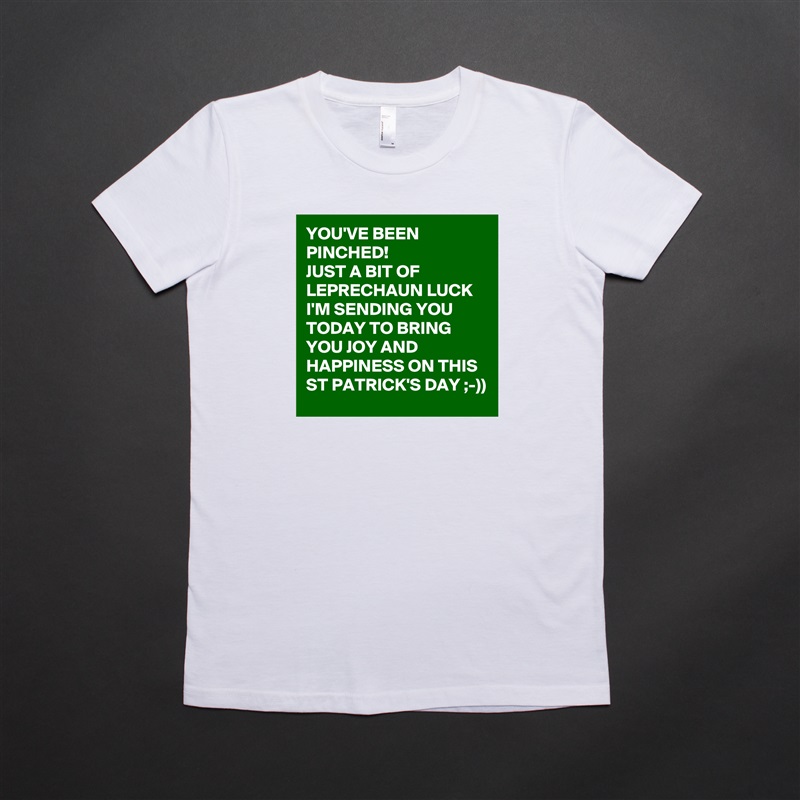 YOU'VE BEEN PINCHED!
JUST A BIT OF LEPRECHAUN LUCK I'M SENDING YOU TODAY TO BRING YOU JOY AND HAPPINESS ON THIS ST PATRICK'S DAY ;-))  White American Apparel Short Sleeve Tshirt Custom 