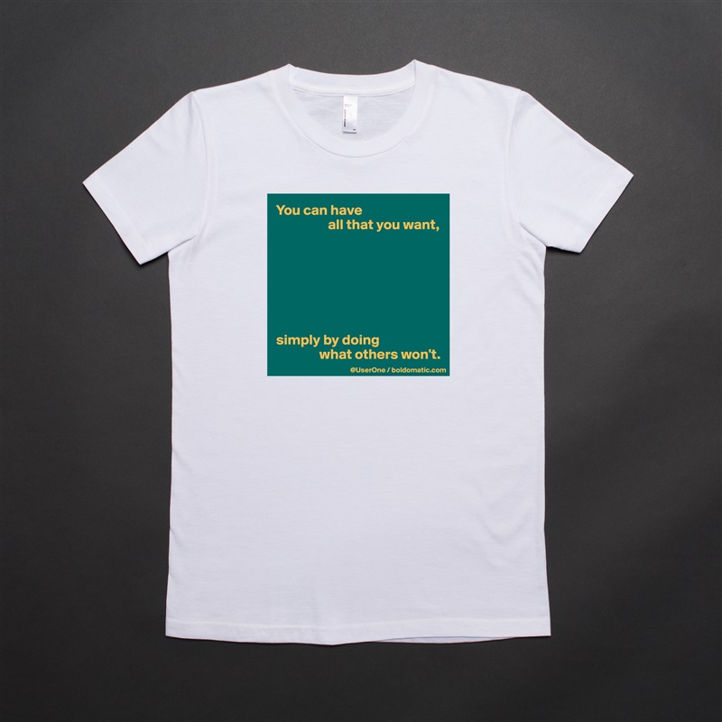 You can have 
                  all that you want,







simply by doing 
               what others won't. White American Apparel Short Sleeve Tshirt Custom 