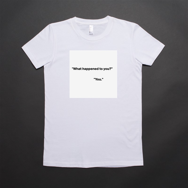 



"What happened to you?"

     
                               "You."



 White American Apparel Short Sleeve Tshirt Custom 