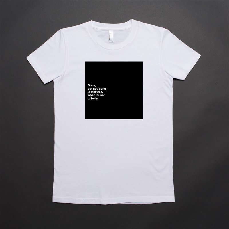 





Gone, 
but not 'gone' 
is still was, 
when it used 
to be is. 




 White American Apparel Short Sleeve Tshirt Custom 