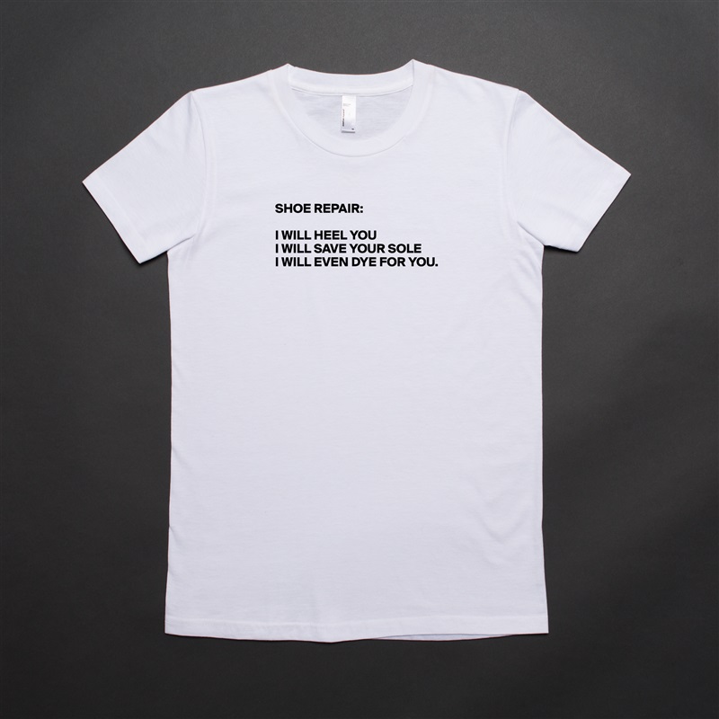 SHOE REPAIR:

I WILL HEEL YOU
I WILL SAVE YOUR SOLE
I WILL EVEN DYE FOR YOU.





 White American Apparel Short Sleeve Tshirt Custom 