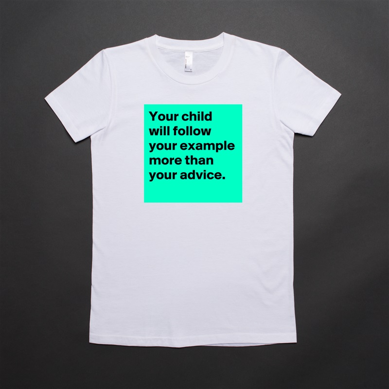 Your child will follow your example more than your advice.
 White American Apparel Short Sleeve Tshirt Custom 