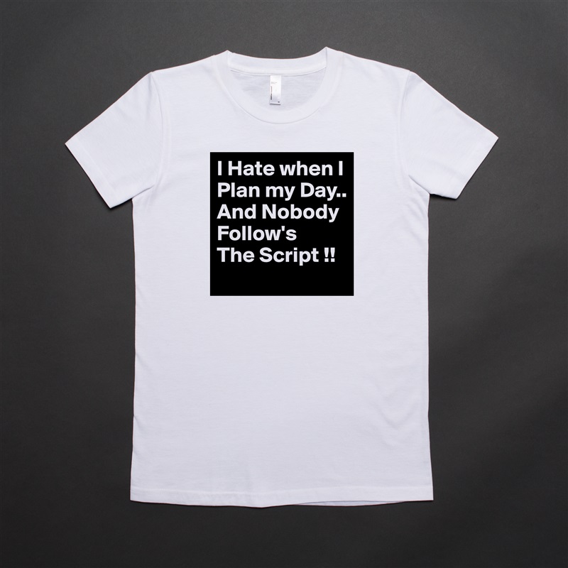 I Hate when I Plan my Day..
And Nobody Follow's
The Script !! White American Apparel Short Sleeve Tshirt Custom 