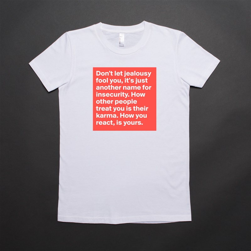 Don't let jealousy fool you, it's just another name for insecurity. How other people treat you is their karma. How you react, is yours.  White American Apparel Short Sleeve Tshirt Custom 