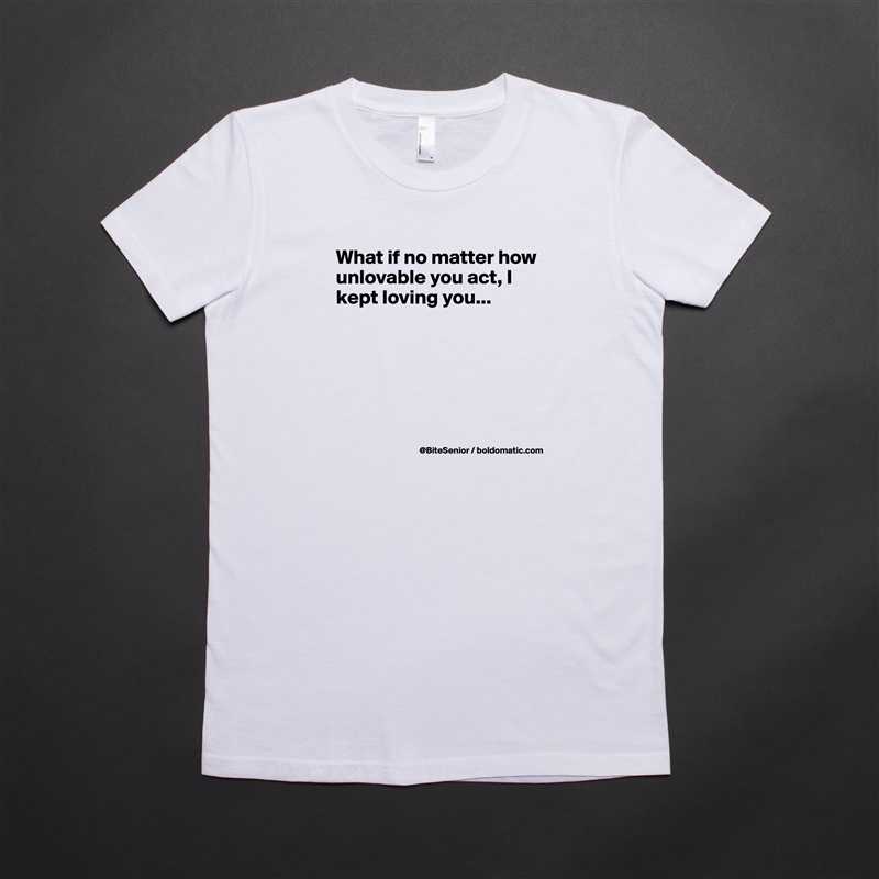 What if no matter how unlovable you act, I kept loving you...





 White American Apparel Short Sleeve Tshirt Custom 