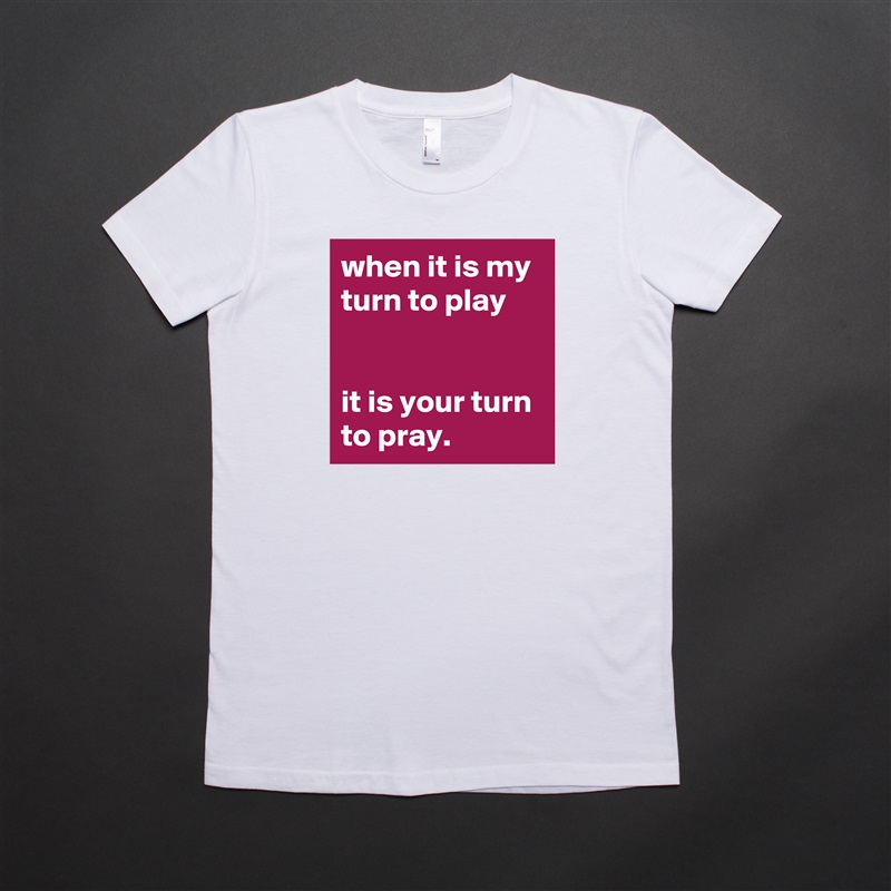 when it is my turn to play


it is your turn to pray. White American Apparel Short Sleeve Tshirt Custom 