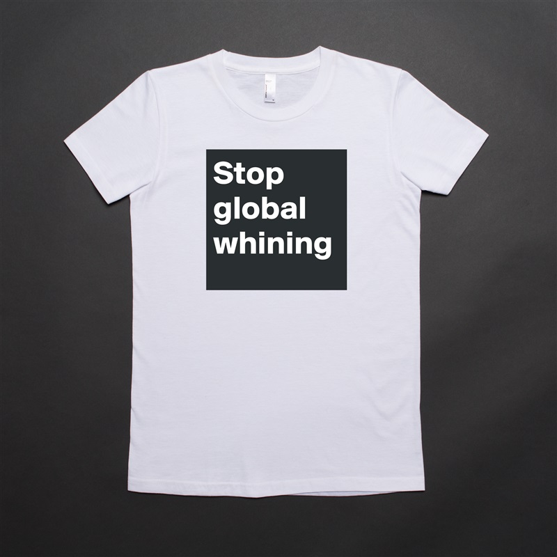 Stop global whining  White American Apparel Short Sleeve Tshirt Custom 