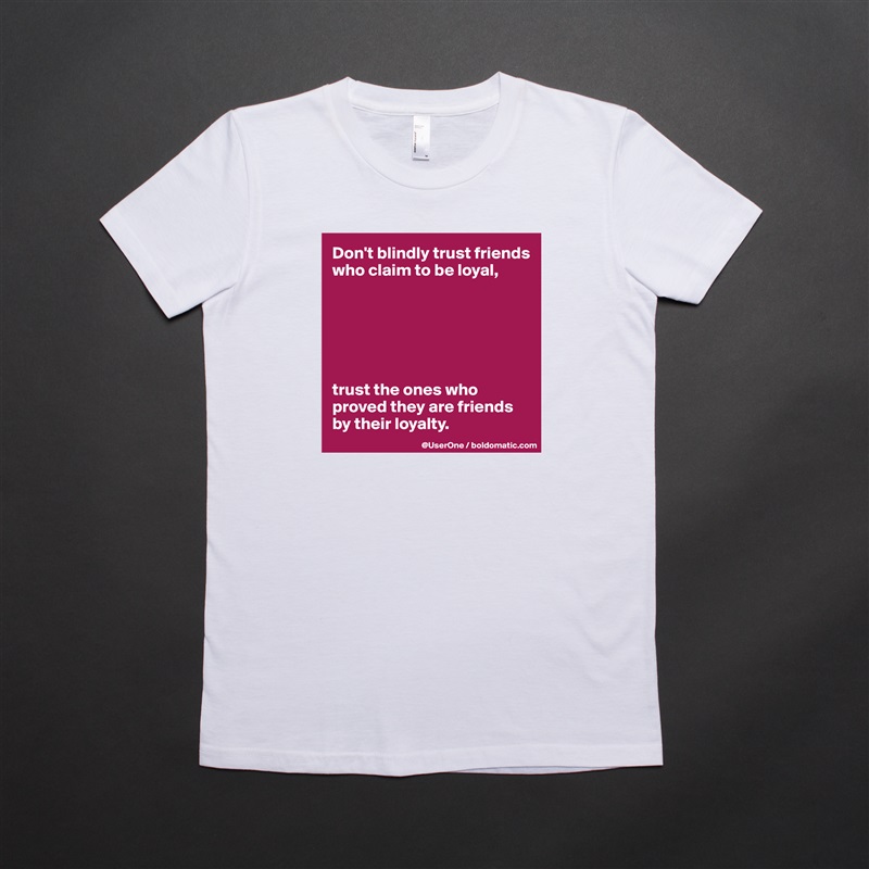 Don't blindly trust friends who claim to be loyal,






trust the ones who proved they are friends by their loyalty. White American Apparel Short Sleeve Tshirt Custom 