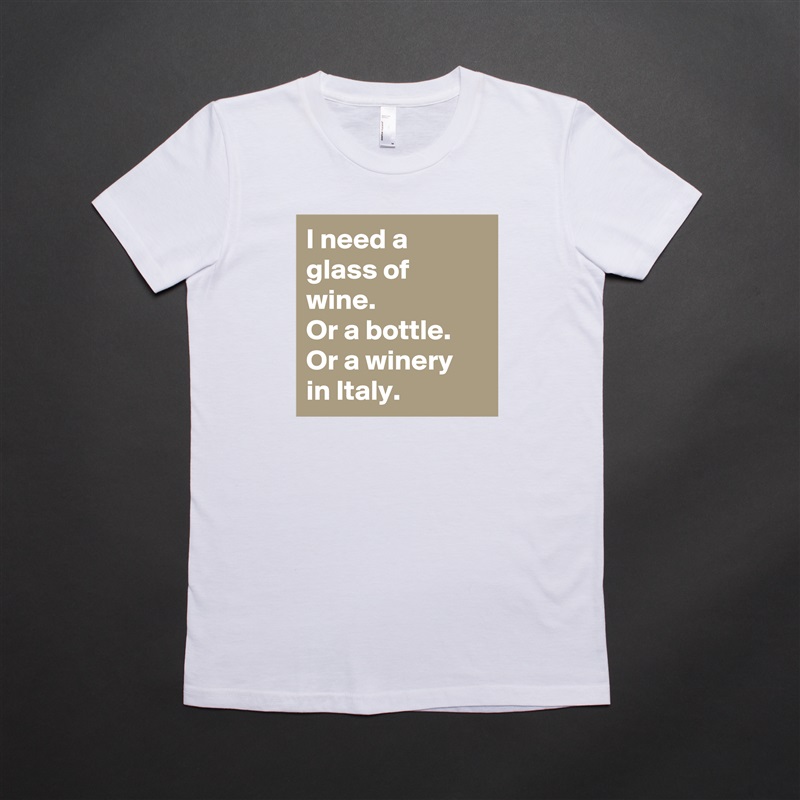 I need a glass of wine.
Or a bottle.
Or a winery in Italy. White American Apparel Short Sleeve Tshirt Custom 
