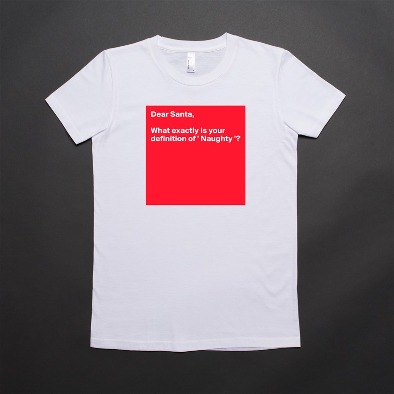 Dear Santa,

What exactly is your definition of ' Naughty '?





 White American Apparel Short Sleeve Tshirt Custom 