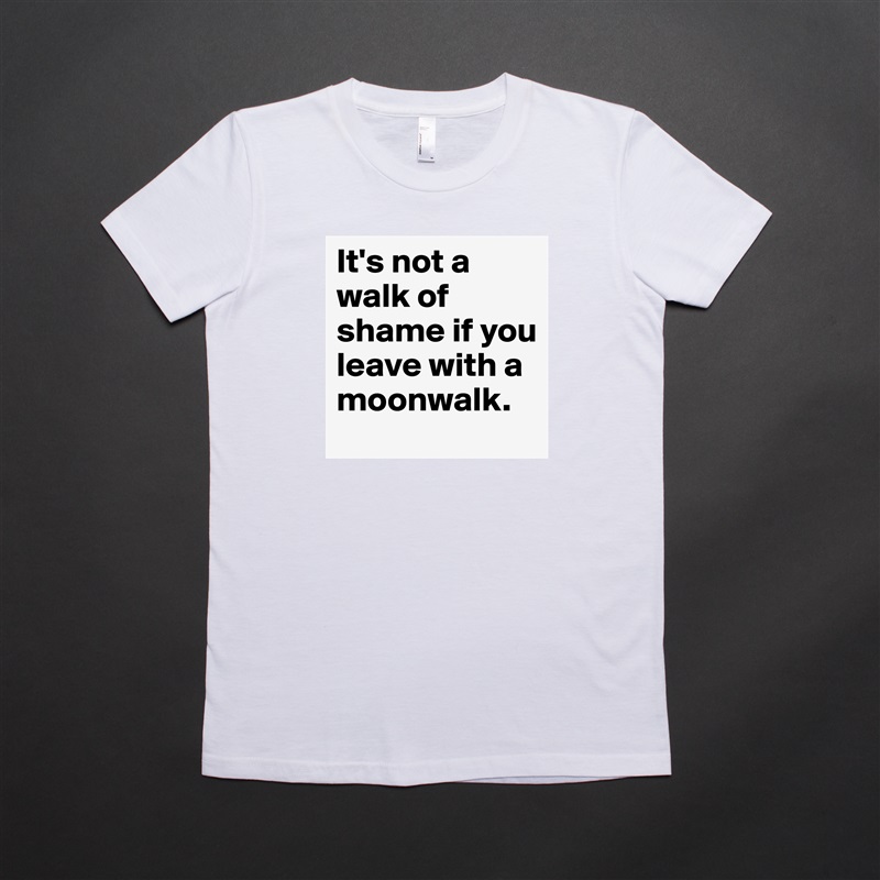 It's not a walk of shame if you leave with a moonwalk. White American Apparel Short Sleeve Tshirt Custom 