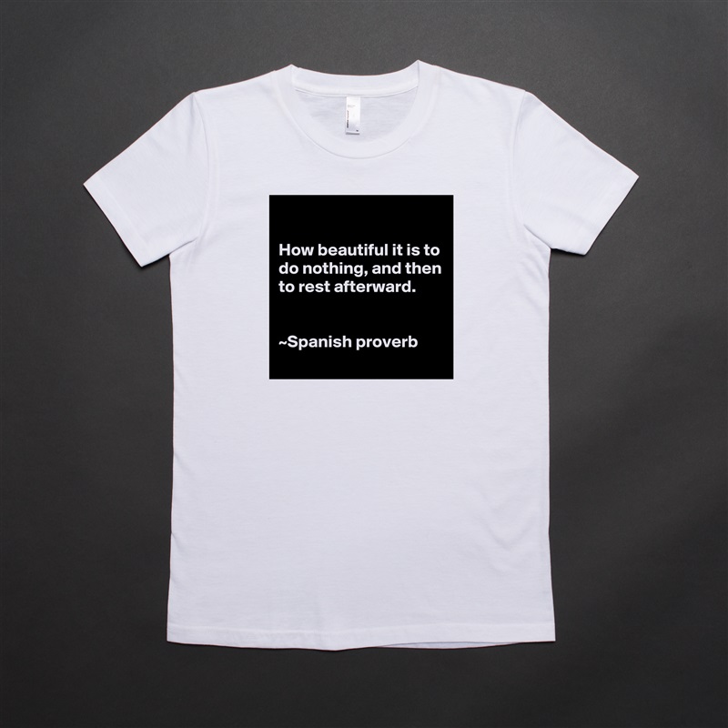 

How beautiful it is to do nothing, and then to rest afterward.


~Spanish proverb White American Apparel Short Sleeve Tshirt Custom 