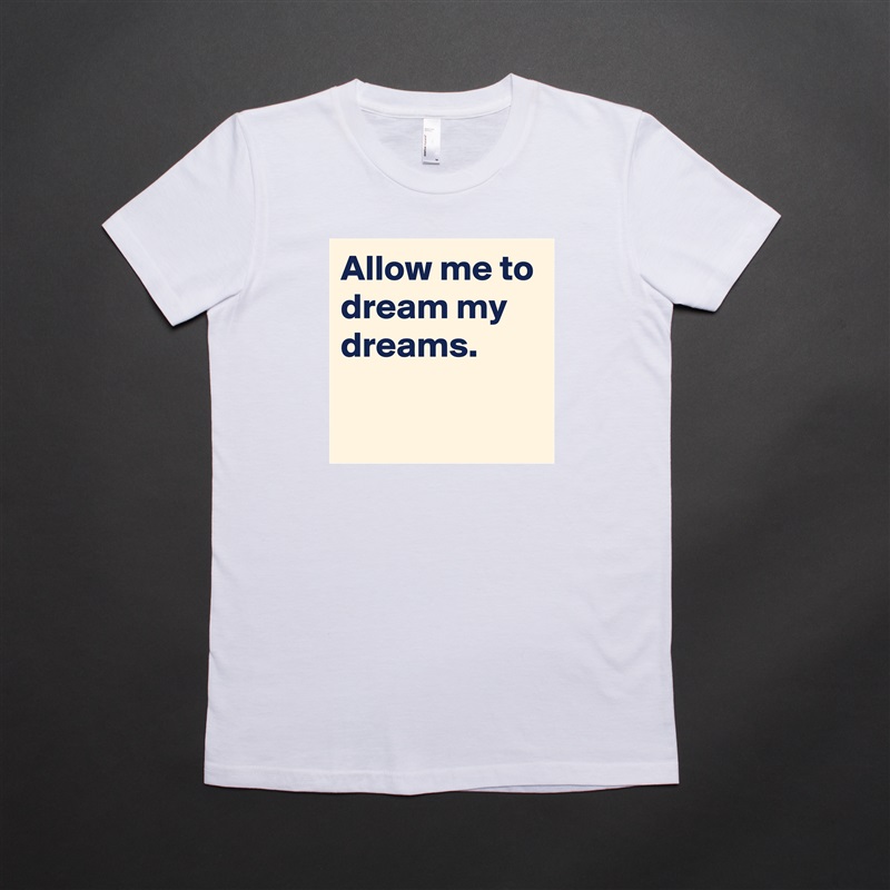 Allow me to dream my dreams.

 White American Apparel Short Sleeve Tshirt Custom 