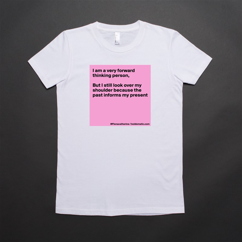 I am a very forward thinking person,

But I still look over my
shoulder because the
past informs my present




 White American Apparel Short Sleeve Tshirt Custom 