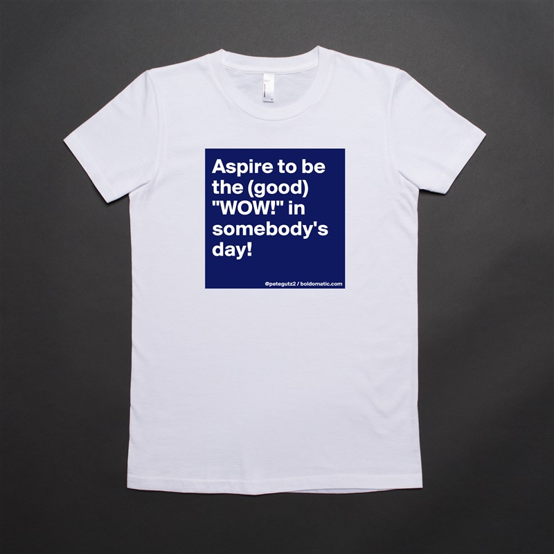 Aspire to be the (good) "WOW!" in somebody's day!
 White American Apparel Short Sleeve Tshirt Custom 