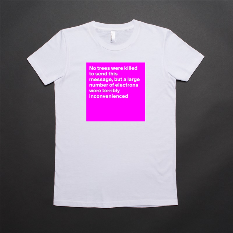 No trees were killed to send this message, but a large number of electrons were terribly inconvenienced


 White American Apparel Short Sleeve Tshirt Custom 