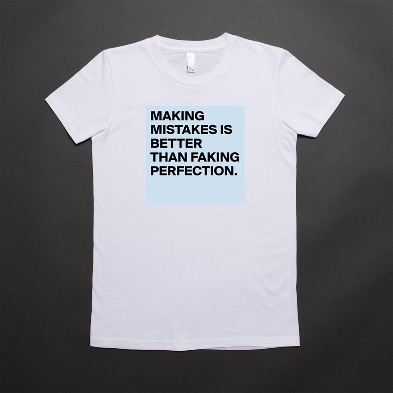 MAKING MISTAKES IS BETTER THAN FAKING PERFECTION.
 White American Apparel Short Sleeve Tshirt Custom 