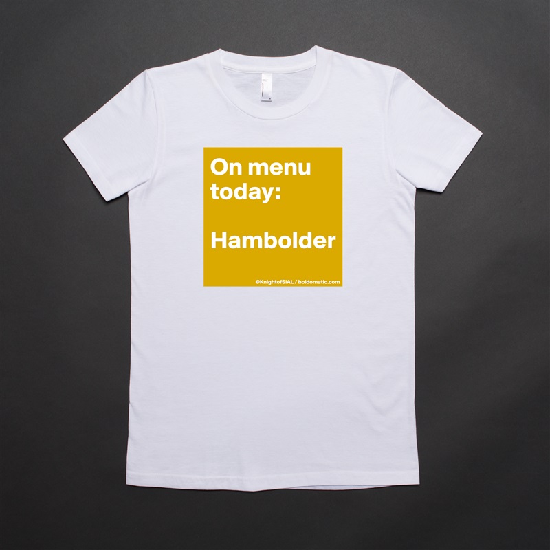 On menu today:

Hambolder
 White American Apparel Short Sleeve Tshirt Custom 
