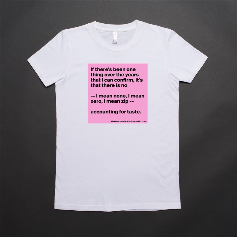 If there's been one thing over the years that I can confirm, it's that there is no

-- I mean none, I mean zero, I mean zip --

accounting for taste.
 White American Apparel Short Sleeve Tshirt Custom 