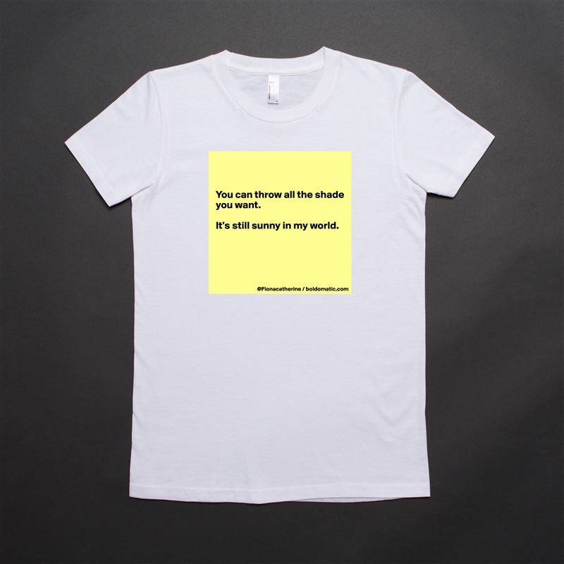 


You can throw all the shade
you want. 

It's still sunny in my world.




 White American Apparel Short Sleeve Tshirt Custom 