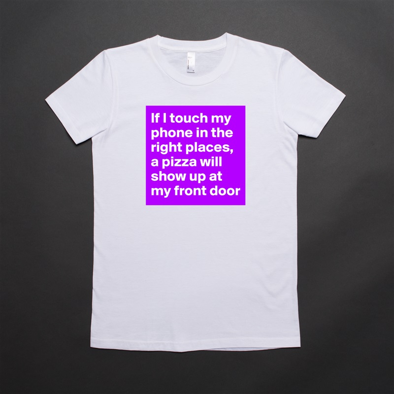 If I touch my phone in the right places, a pizza will show up at my front door White American Apparel Short Sleeve Tshirt Custom 