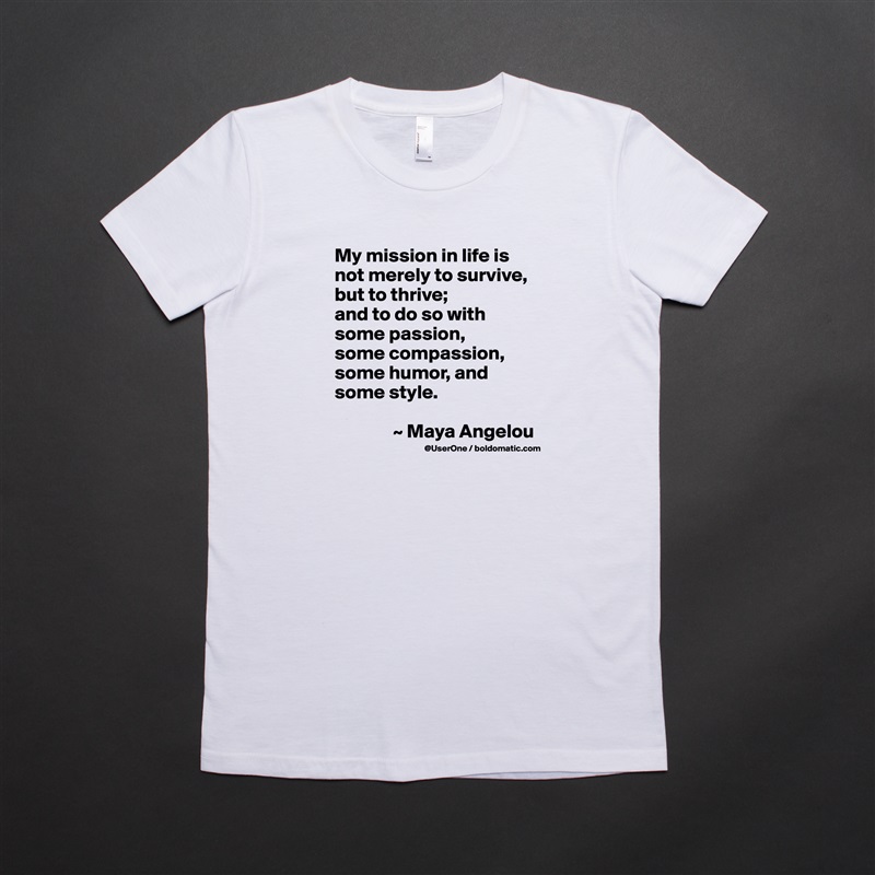 My mission in life is not merely to survive, but to thrive;
and to do so with some passion,
some compassion, some humor, and some style.

               ~ Maya Angelou White American Apparel Short Sleeve Tshirt Custom 