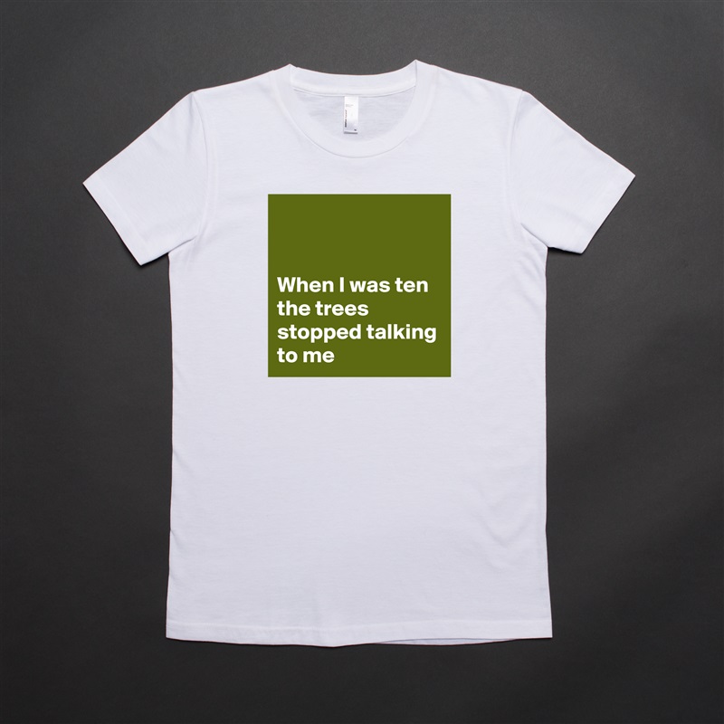 


When I was ten the trees stopped talking to me White American Apparel Short Sleeve Tshirt Custom 