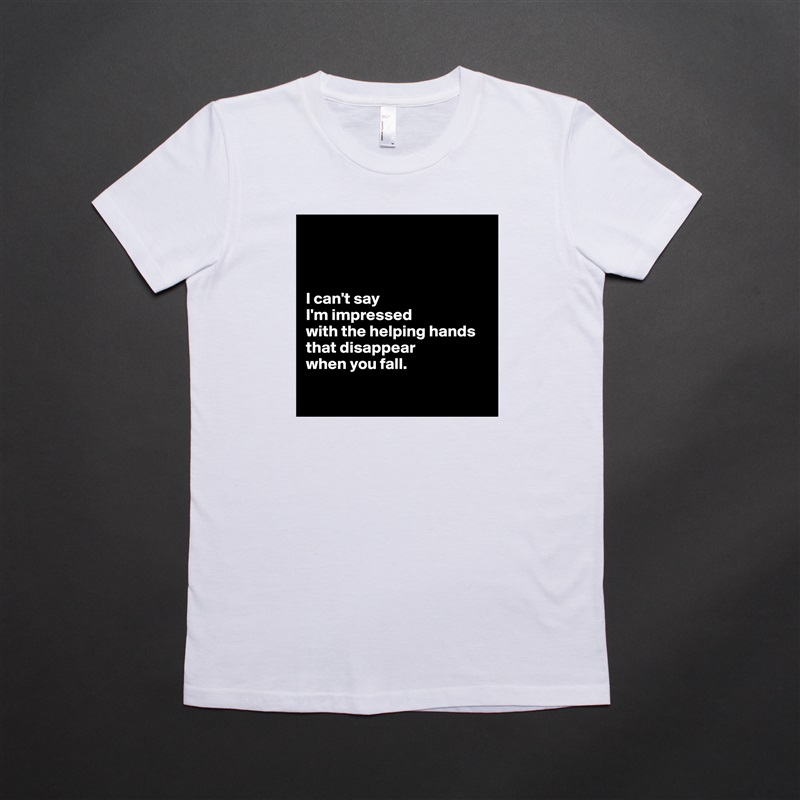 



I can't say 
I'm impressed 
with the helping hands that disappear 
when you fall.

 White American Apparel Short Sleeve Tshirt Custom 