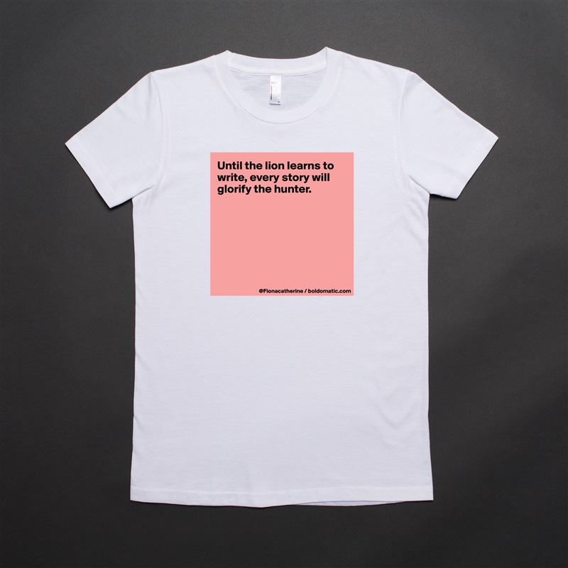 Until the lion learns to write, every story will glorify the hunter.







 White American Apparel Short Sleeve Tshirt Custom 