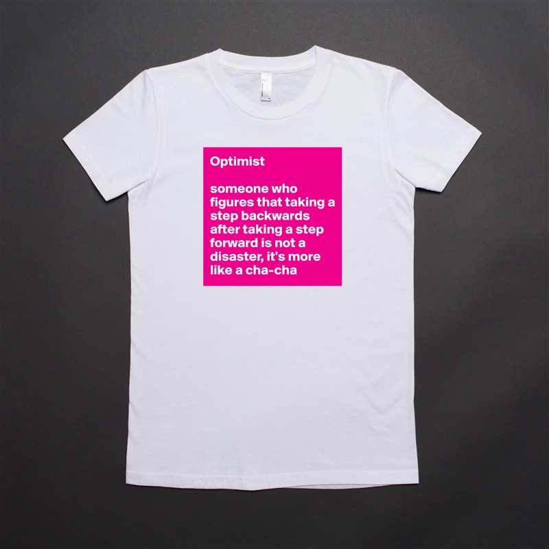 Optimist

someone who figures that taking a step backwards after taking a step forward is not a disaster, it's more like a cha-cha White American Apparel Short Sleeve Tshirt Custom 