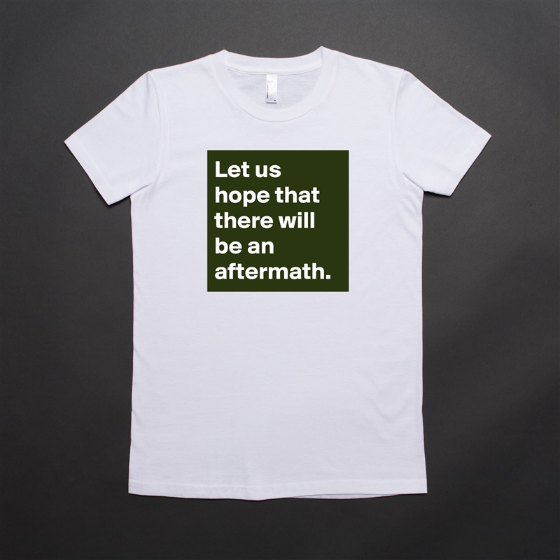 Let us hope that there will be an aftermath. White American Apparel Short Sleeve Tshirt Custom 
